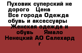  Пуховик суперский не дорого › Цена ­ 5 000 - Все города Одежда, обувь и аксессуары » Женская одежда и обувь   . Ямало-Ненецкий АО,Салехард г.